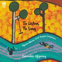 Ensemble Offspring - To Listen, To Sing - Ngarra-Burria: First Peoples Composers