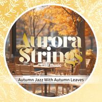Aurora Strings - Autumn Jazz With Autumn Leaves