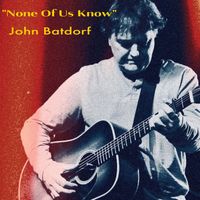 John Batdorf - None of Us Know