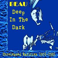 Beau - Deep In The Dark: Unreleased Rarities 1971 - 1991