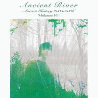 Ancient River - Ancient History 2003-2006, Vols. I-III