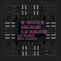 Die Fantastische Hubschrauber, Klum Baumgartner - Close Encounters / Particle Accelerator