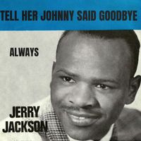 Jerry Jackson - Tell Her Johnny Said Goodbye / Always