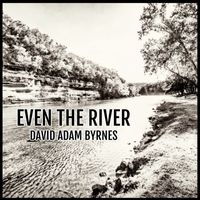 David Adam Byrnes - Even The River