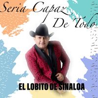 El Lobito de Sinaloa - Seria Capaz De Todo