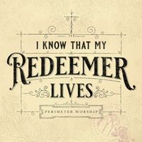Perimeter Worship - I Know That My Redeemer Lives