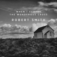 Robert Smith - When I Survey The Wonderous Cross