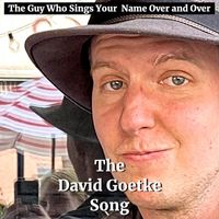 The Guy Who Sings Your Name Over and Over - The David Goetke Song