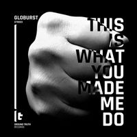 Globurst - This Is What You Made Me Do