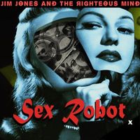 Jim Jones & The Righteous Mind - SEX ROBOT