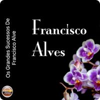 Francisco Alves - Os grandes sucessos De Francisco Alves