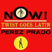 Pérez Prado - Now! Twist Goes Latin! (Remastered)