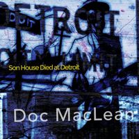 Doc MacLean - Son House Died at Detroit