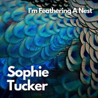 Sophie Tucker - I'm Feathering a Nest