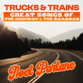 Noel Parlane - Trucks & Trains - Great Songs Of The Highway & The Railroad