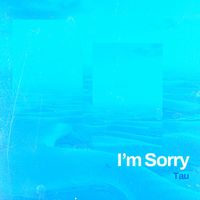Tau - I'm Sorry
