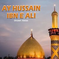 Ghulam Abbas - Ay Hussain Ibn E Ali