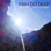 Fish Go Deep - Who Who / Still Running