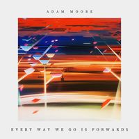 Adam Moore - Every Way We Go Is Forwards