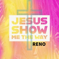 Reno - Jesus Show Me the Way (Main)