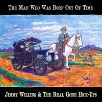 Jimmy Willing & the Real Gone Hick-Ups - The Man Who Was Born Out Of Time