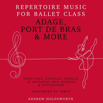 Andrew Holdsworth - Adage, Port de Bras & More – Repertoire Music for Ballet Class - Swan Lake, Coppélia, Giselle, La Bayadère, Don Quixote, The Nutcracker etc - Sequenced by Tempo from Slow to Fast