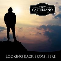 Troy Castellano - Looking Back From Here