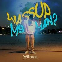 Witness - Wassup My Man?