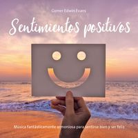 Gomer Edwin Evans - Sentimientos positivos (Música fantásticamente armoniosa para sentirse bien y ser feliz)