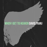 David Franj - When I Get to Heaven