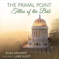 Elika Mahony - The Primal Point - Titles of the Báb (feat. Luke Slott)