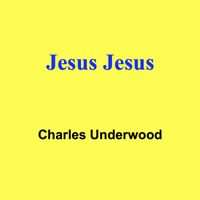 Charles Underwood - Jesus Jesus