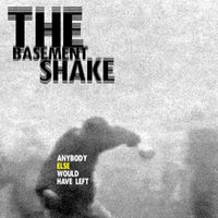 The Basement Shake - Anybody Else Would Have Left