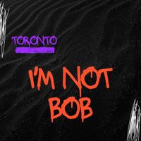 Toronto - I'm Not Bob