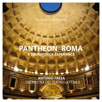 Antonio Fresa & Teatro La Fenice Orchestra - Pantheon Roma: A Soundtrack Experience (Da Turista a Pellegrino) [Original Score]