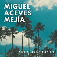 Miguel Aceves Mejía - Flor Silvestre