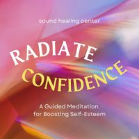 Sound Healing Center - Radiate Confidence: A Guided Meditation for Boosting Self-Esteem