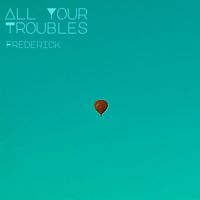 Frederick - All Your Troubles