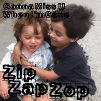 ZipZapZop - GonnaMissUWhenI'mGone