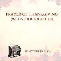 Peggy Still Johnson - Prayer of Thanksgiving (We Gather Together)