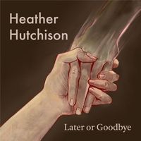 Heather Hutchison - Later or Goodbye