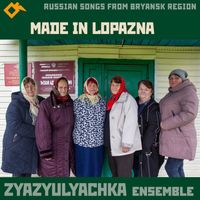 Zyazyulyachka Ensemble - Made in Lopazna: Russian Songs from Bryansk Region