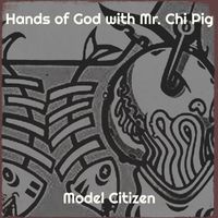 Model Citizen - Hands of God with Mr. Chi Pig
