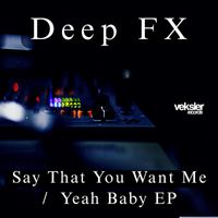 Deep FX - Say That You Want Me / Yeah Baby EP