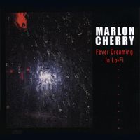 Marlon Cherry - Fever Dreaming in Lo-Fi