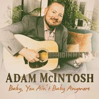 Adam McIntosh - Baby, You Ain't Baby Anymore