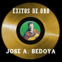 Jose A. Bedoya - Éxitos de Oro