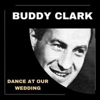 Buddy Clark - Dance At Our Wedding