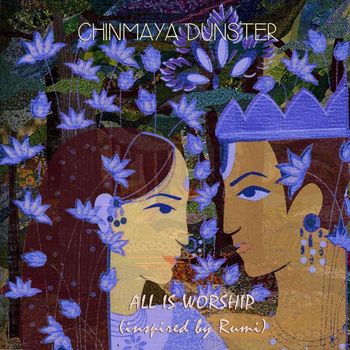 Chinmaya Dunster - All Is Worship (Inspired by Rumi)