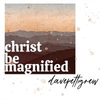 Dave Pettigrew - Christ Be Magnified
